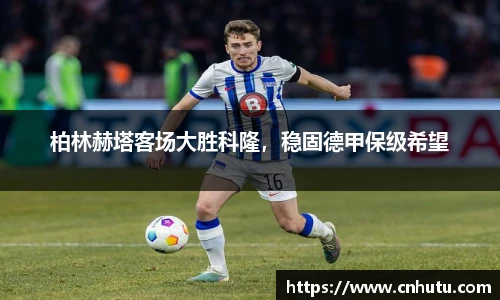 柏林赫塔客场大胜科隆，稳固德甲保级希望