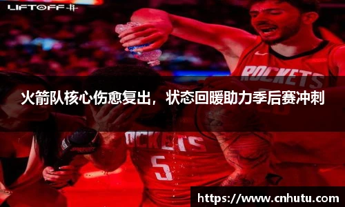 火箭队核心伤愈复出，状态回暖助力季后赛冲刺