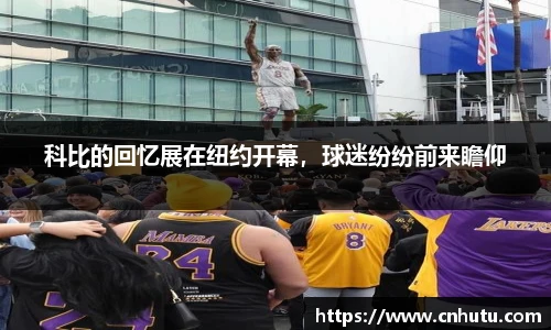 科比的回忆展在纽约开幕，球迷纷纷前来瞻仰