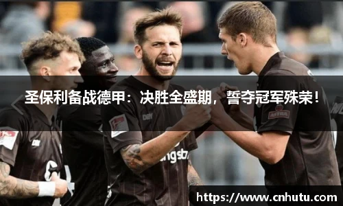 圣保利备战德甲：决胜全盛期，誓夺冠军殊荣！