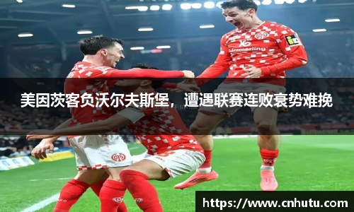 美因茨客负沃尔夫斯堡，遭遇联赛连败衰势难挽