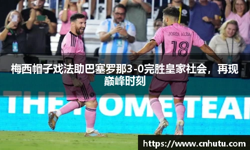 梅西帽子戏法助巴塞罗那3-0完胜皇家社会，再现巅峰时刻