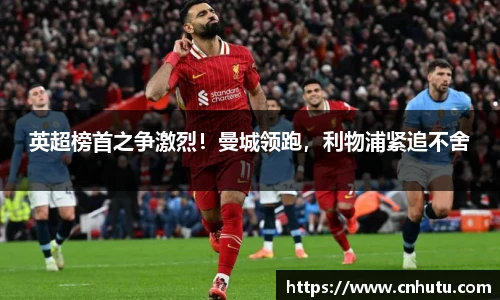 英超榜首之争激烈！曼城领跑，利物浦紧追不舍
