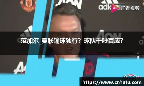 范加尔_曼联输球独行？球队千呼百应？
