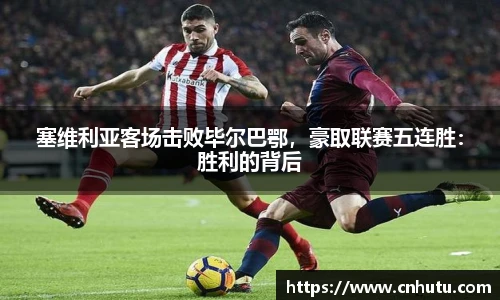 塞维利亚客场击败毕尔巴鄂，豪取联赛五连胜：胜利的背后