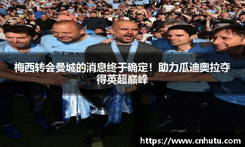 梅西转会曼城的消息终于确定！助力瓜迪奥拉夺得英超巅峰