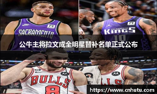 公牛主将拉文成全明星替补名单正式公布