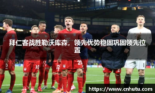 拜仁客战胜勒沃库森，领先优势稳固巩固领先位置