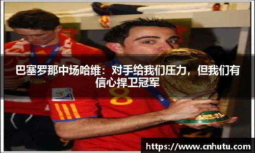 巴塞罗那中场哈维：对手给我们压力，但我们有信心捍卫冠军