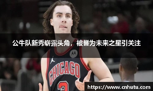 公牛队新秀崭露头角，被誉为未来之星引关注