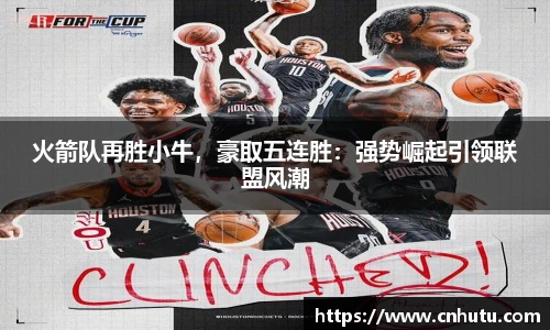 火箭队再胜小牛，豪取五连胜：强势崛起引领联盟风潮