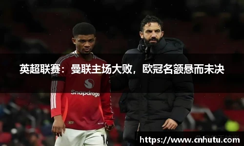 英超联赛：曼联主场大败，欧冠名额悬而未决