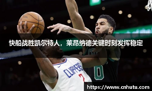 快船战胜凯尔特人，莱昂纳德关键时刻发挥稳定