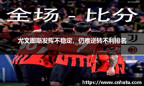 尤文图斯发挥不稳定，仍难逆转不利排名