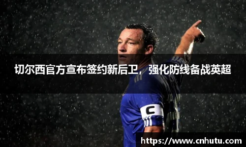 切尔西官方宣布签约新后卫，强化防线备战英超