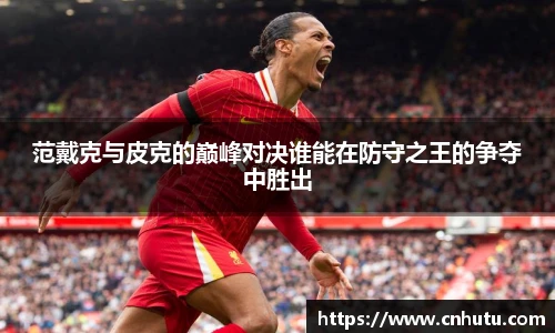 范戴克与皮克的巅峰对决谁能在防守之王的争夺中胜出