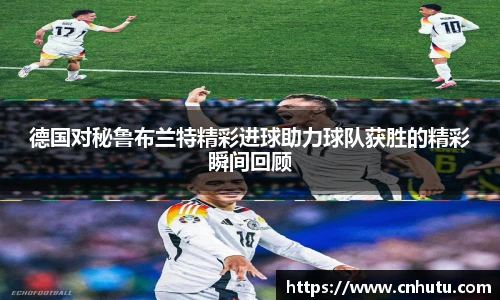 德国对秘鲁布兰特精彩进球助力球队获胜的精彩瞬间回顾