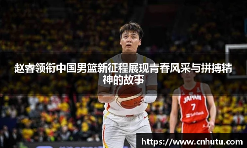 赵睿领衔中国男篮新征程展现青春风采与拼搏精神的故事