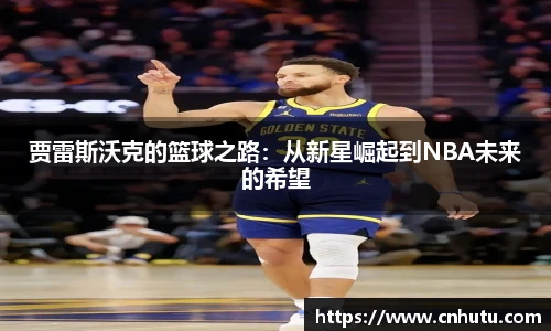 贾雷斯沃克的篮球之路：从新星崛起到NBA未来的希望