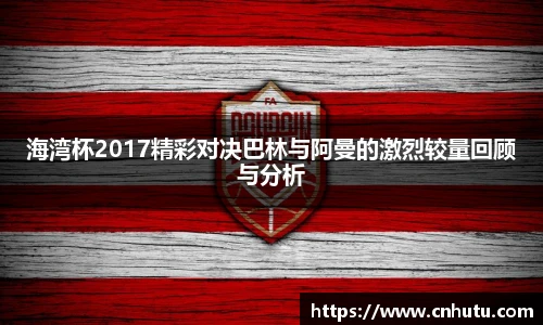 海湾杯2017精彩对决巴林与阿曼的激烈较量回顾与分析