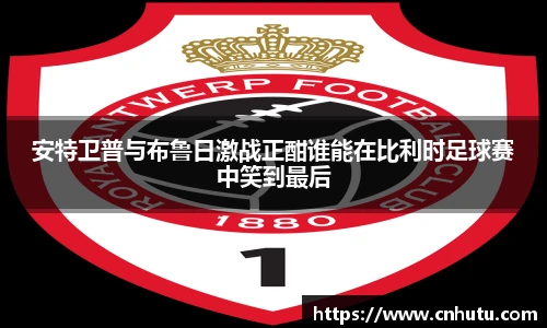 安特卫普与布鲁日激战正酣谁能在比利时足球赛中笑到最后