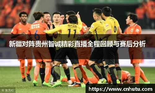 新疆对阵贵州智诚精彩直播全程回顾与赛后分析